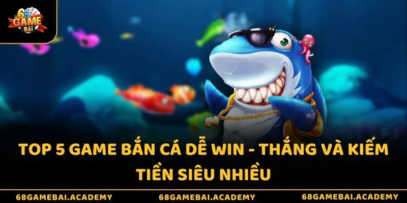 Top 5 game bắn cá dễ win - Thắng và kiếm tiền siêu nhiều