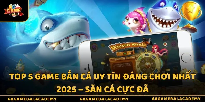 Top 5 game bắn cá uy tín đáng chơi nhất 2025 – Săn cá cực đã